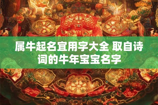 属牛起名宜用字大全 取自诗词的牛年宝宝名字