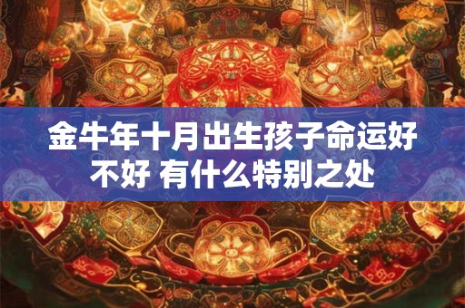 金牛年十月出生孩子命运好不好 有什么特别之处 金牛年十月出生孩子命运好不好 有什么特别之处