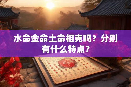 水命金命土命相克吗？分别有什么特点？