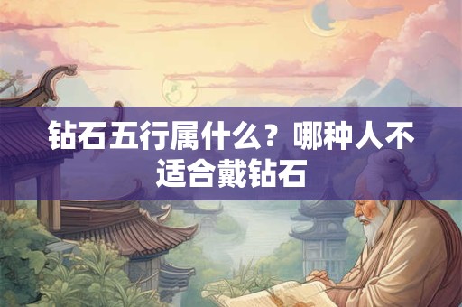 钻石五行属什么？哪种人不适合戴钻石