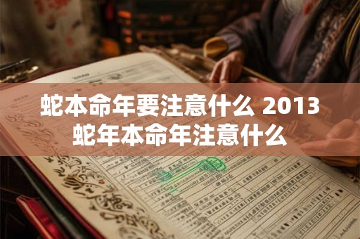 蛇本命年要注意什么 2013蛇年本命年注意什么