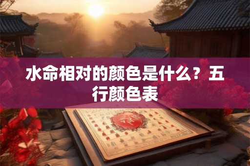水命相对的颜色是什么？五行颜色表