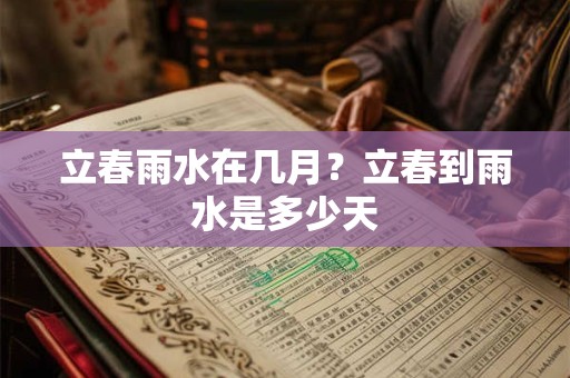 立春雨水在几月?立春到雨水是多少天 立春雨水在几月?立春到雨水是多少天