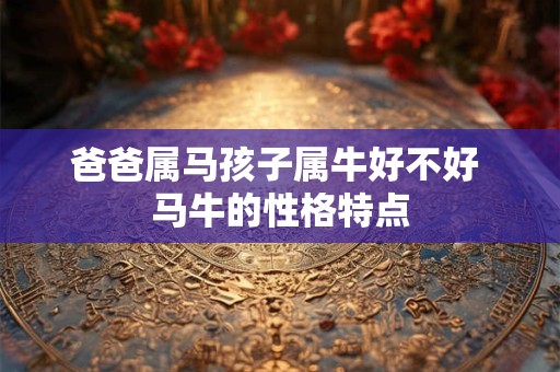 爸爸属马孩子属牛好不好 马牛的性格特点