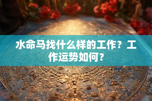 水命马找什么样的工作？工作运势如何？