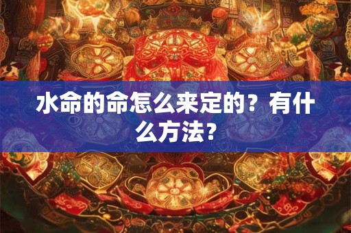 水命的命怎么来定的？有什么方法？