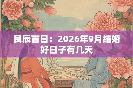 良辰吉日：2026年9月结婚好日子有几天