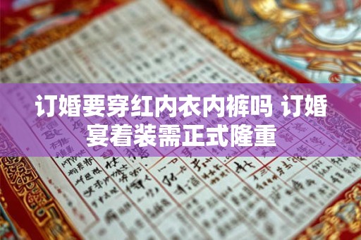 订婚要穿红内衣内裤吗 订婚宴着装需正式隆重 订婚要穿红内衣内裤吗 订婚宴着装需正式隆重