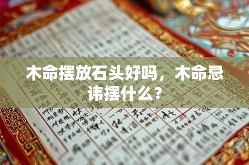 木命摆放石头好吗，木命忌讳摆什么？