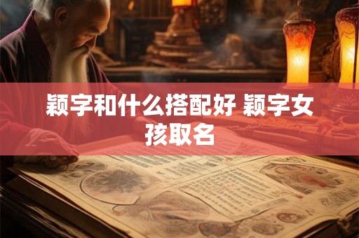 颖字和什么搭配好 颖字女孩取名