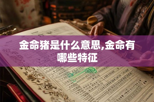 金命猪是什么意思,金命有哪些特征