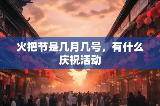 火把节是几月几号，有什么庆祝活动