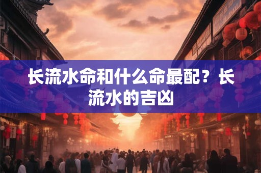 长流水命和什么命最配?长流水的吉凶 长流水命和什么命最配?长流水的吉凶