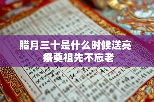 腊月三十是什么时候送亮  祭奠祖先不忘老