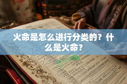 火命是怎么进行分类的?什么是火命? 火命是怎么进行分类的?什么是火命?