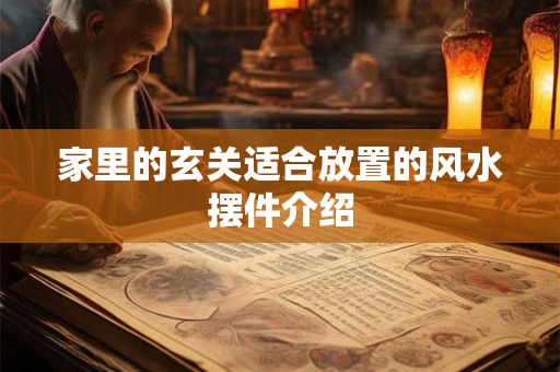 家里的玄关适合放置的风水摆件介绍 家里的玄关适合放置的风水摆件介绍