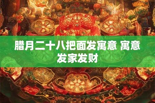 腊月二十八把面发寓意 寓意发家发财