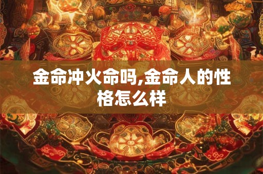 金命冲火命吗,金命人的性格怎么样