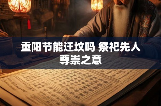 重阳节能迁坟吗 祭祀先人尊崇之意 重阳节能迁坟吗 祭祀先人尊崇之意