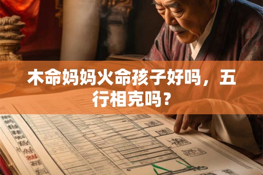 木命妈妈火命孩子好吗,五行相克吗? 木命妈妈火命孩子好吗,五行相克吗?