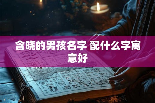含晓的男孩名字 配什么字寓意好