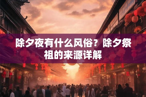除夕夜有什么风俗？除夕祭祖的来源详解