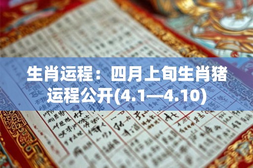 生肖运程:四月上旬生肖猪运程公开(4.1—4.10) 生肖运程:四月上旬生肖猪运程公开(4.1—4.10)