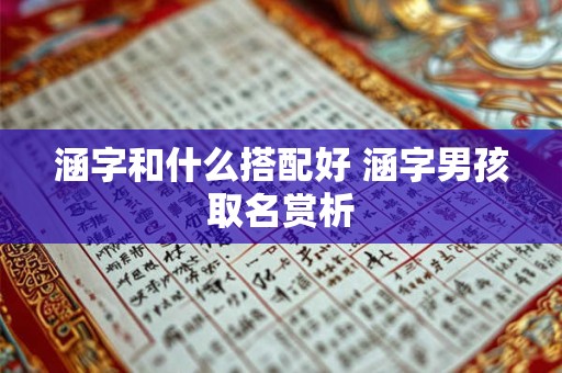 涵字和什么搭配好 涵字男孩取名赏析 涵字和什么搭配好 涵字男孩取名赏析