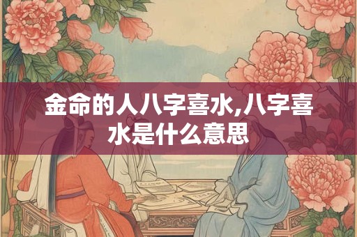 金命的人八字喜水,八字喜水是什么意思