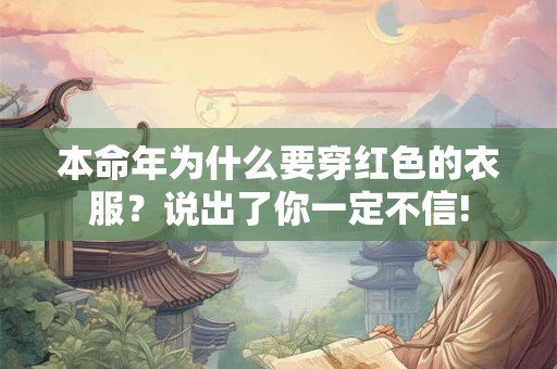 本命年为什么要穿红色的衣服?说出了你一定不信! 本命年为什么要穿红色的衣服?说出了你一定不信!