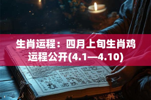 生肖运程:四月上旬生肖鸡运程公开(4.1—4.10) 生肖运程:四月上旬生肖鸡运程公开(4.1—4.10)