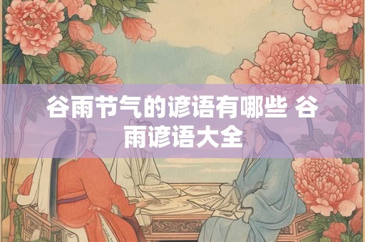 谷雨节气的谚语有哪些 谷雨谚语大全