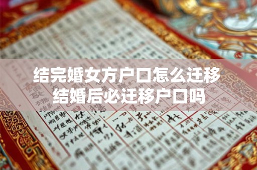 结完婚女方户口怎么迁移 结婚后必迁移户口吗 结完婚女方户口怎么迁移 结婚后必迁移户口吗