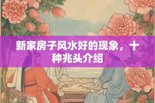 新家房子风水好的现象,十种兆头介绍 新家房子风水好的现象,十种兆头介绍