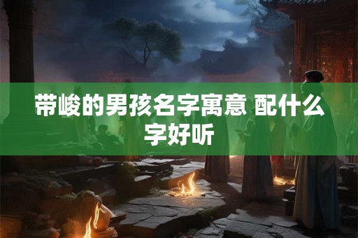 带峻的男孩名字寓意 配什么字好听