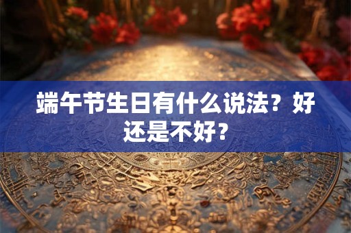 端午节生日有什么说法？好还是不好？