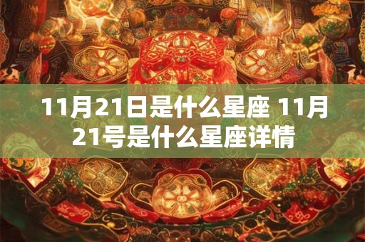 11月21日是什么星座 11月21号是什么星座详情 11月21日是什么星座 11月21号是什么星座详情