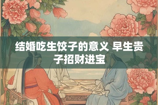 结婚吃生饺子的意义 早生贵子招财进宝 结婚吃生饺子的意义 早生贵子招财进宝
