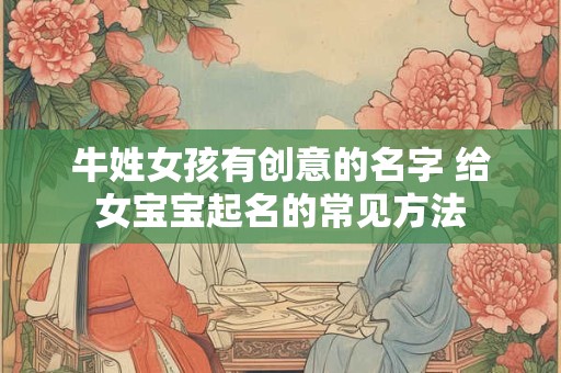 牛姓女孩有创意的名字 给女宝宝起名的常见方法 牛姓女孩有创意的名字 给女宝宝起名的常见方法