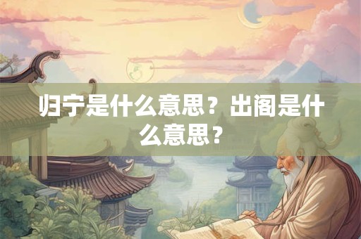 归宁是什么意思？出阁是什么意思？