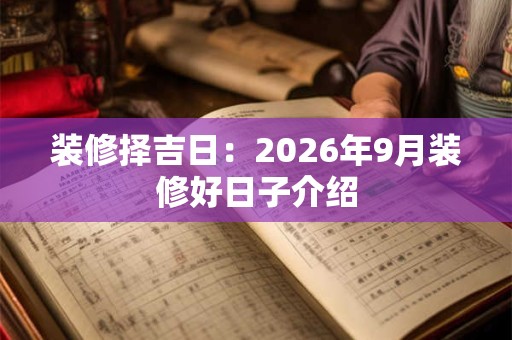 装修择吉日：2026年9月装修好日子介绍