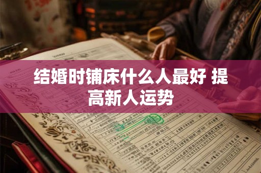 结婚时铺床什么人最好 提高新人运势
