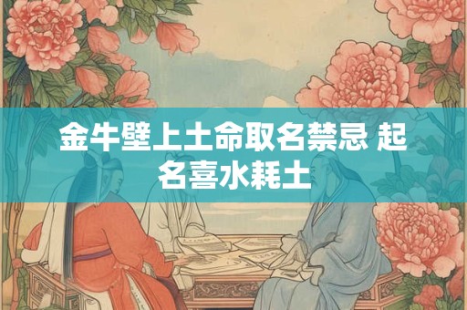 金牛壁上土命取名禁忌 起名喜水耗土