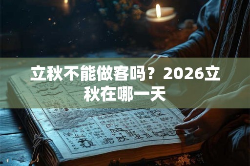立秋不能做客吗?2026立秋在哪一天 立秋不能做客吗?2026立秋在哪一天