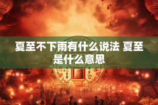 夏至不下雨有什么说法 夏至是什么意思 夏至不下雨有什么说法 夏至是什么意思