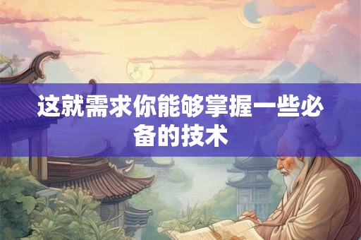 这就需求你能够掌握一些必备的技术