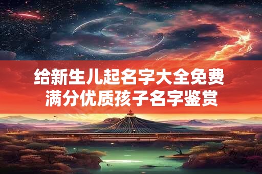 给新生儿起名字大全免费 满分优质孩子名字鉴赏 给新生儿起名字大全免费 满分优质孩子名字鉴赏