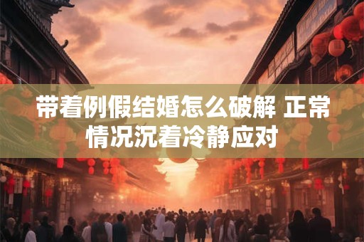 带着例假结婚怎么破解 正常情况沉着冷静应对 带着例假结婚怎么破解 正常情况沉着冷静应对