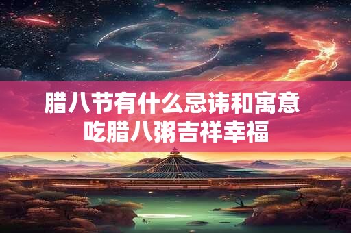 腊八节有什么忌讳和寓意 吃腊八粥吉祥幸福