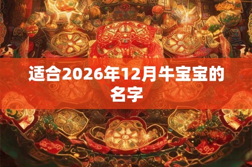 适合2026年12月牛宝宝的名字 适合2026年12月牛宝宝的名字